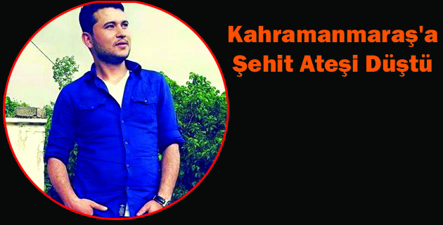 Kahramanmaraş’a Şehit Ateşi Düştü