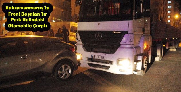 Kahramanmaraş’ta Freni Boşalan Tır Park Halindeki Otomobile Çarptı