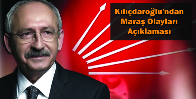 Kılıçdaroğlu’ndan Maraş Olayları Açıklaması