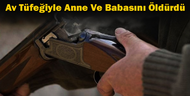 Av Tüfeğiyle Anne Ve Babasını Öldürdü