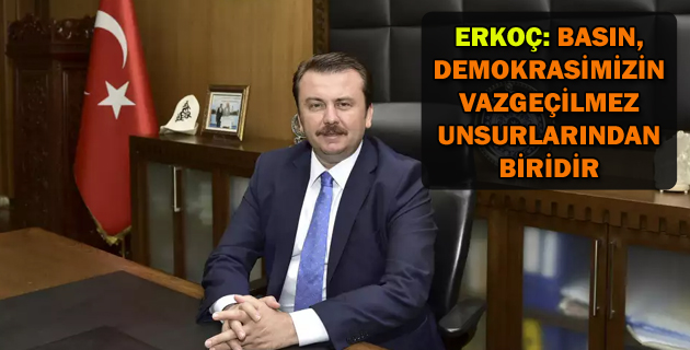 ERKOÇ BASIN, DEMOKRASİMİZİN VAZGEÇİLMEZ UNSURLARINDAN BİRİDİR