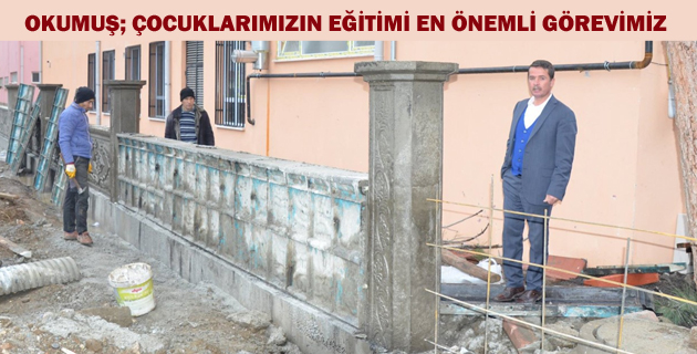 OKUMUŞ; ÇOCUKLARIMIZIN EĞİTİMİ EN ÖNEMLİ GÖREVİMİZ