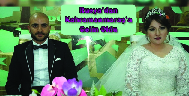 Rusya’dan Kahramanmaraş’a gelin oldu
