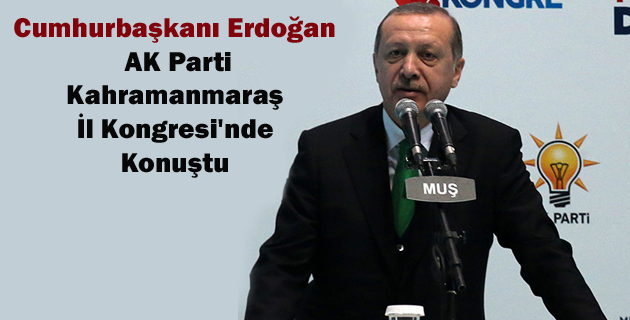 Erdoğan, AK Parti Kahramanmaraş İl Kongresi’nde Konuştu