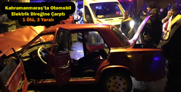 Kahramanmaraş’ta Otomobil Elektrik Direğine Çarptı 1 Ölü, 3 Yaralı