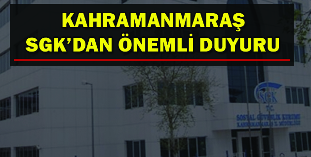 KAHRAMANMARAŞ SGK’DAN ÖNEMLİ DUYURU