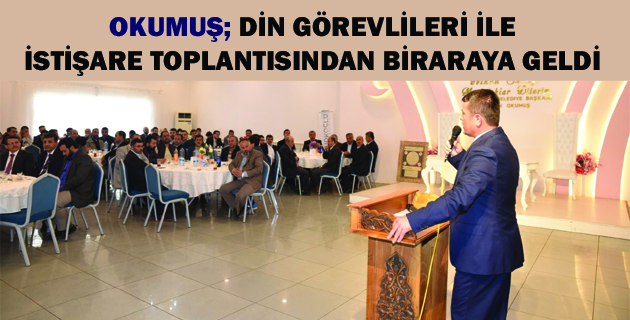 OKUMUŞ; DİN GÖREVLİLERİ İLE İSTİŞARE TOPLANTISINDAN BİRARAYA GELDİ