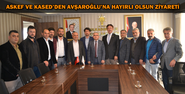 ASKEF VE KASED’DEN AVŞAROĞLU’NA HAYIRLI OLSUN ZİYARETİ