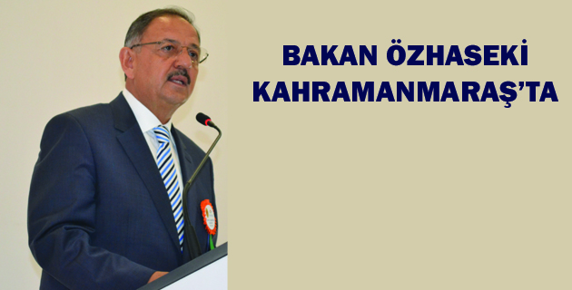 BAKAN ÖZHASEKİ KAHRAMANMARAŞ’TA