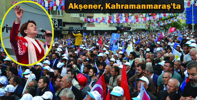 Akşener, Kahramanmaraş’ta