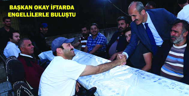 BAŞKAN OKAY İFTARDA  ENGELLİLERLE BULUŞTU