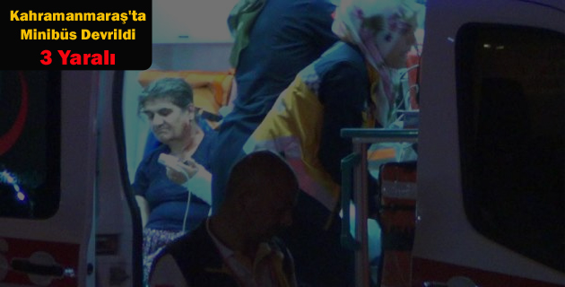 Kahramanmaraş’ta Minibüs Devrildi 3 Yaralı
