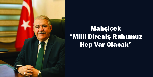 Mahçiçek  “Milli Direniş Ruhumuz  Hep Var Olacak”