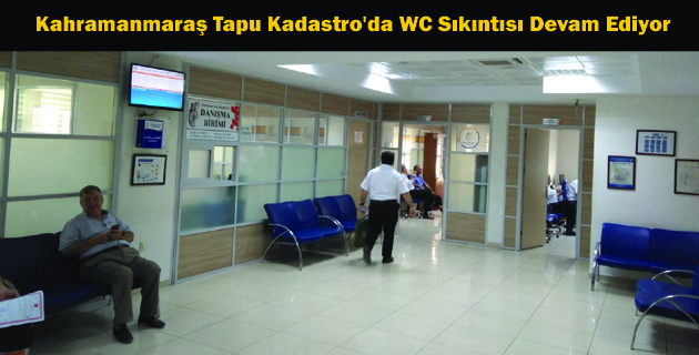 Kahramanmaraş Tapu Kadastro’da WC Sıkıntısı Devam Ediyor