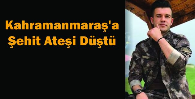 Kahramanmaraş’a Şehit Ateşi Düştü