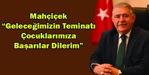 Mahçiçek  “Geleceğimizin Teminatı  Çocuklarımıza  Başarılar Dilerim”
