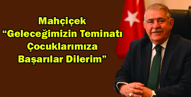 Mahçiçek  “Geleceğimizin Teminatı  Çocuklarımıza  Başarılar Dilerim”