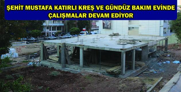 ŞEHİT MUSTAFA KATIRLI KREŞ VE GÜNDÜZ BAKIM EVİNDE ÇALIŞMALAR DEVAM EDİYOR