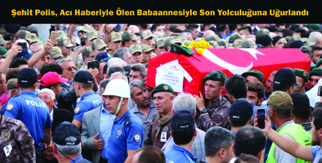 Şehit Polis, Acı Haberiyle Ölen Babaannesiyle Son Yolculuğuna Uğurlandı