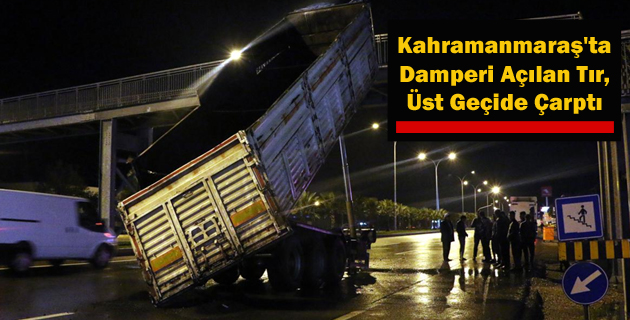 Kahramanmaraş’ta Damperi Açılan Tır, Üst Geçide Çarptı