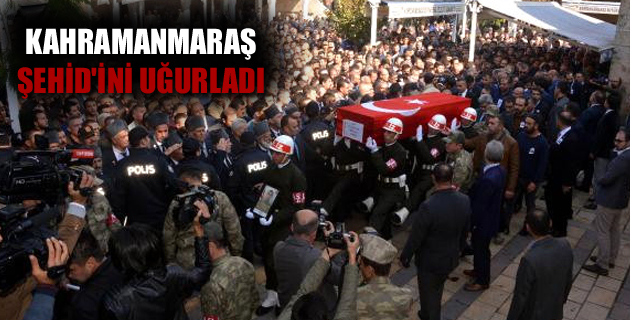 KAHRAMANMARAŞ ŞEHİD’İNİ UĞURLADI