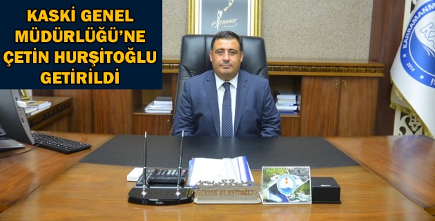 KASKİ GENEL MÜDÜRLÜĞÜ’NE ÇETİN HURŞİTOĞLU GETİRİLDİ