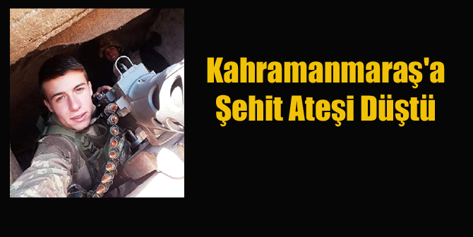 Kahramanmaraş’a Şehit Ateşi Düştü