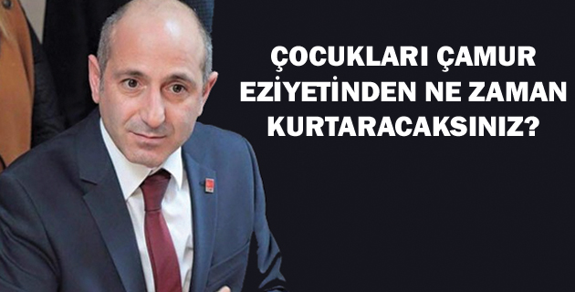 ÇOCUKLARI ÇAMUR EZİYETİNDEN NE ZAMAN KURTARACAKSINIZ?