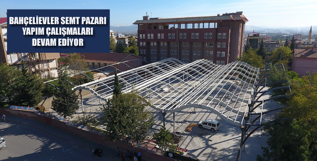 BAHÇELİEVLER SEMT PAZARI YAPIM ÇALIŞMALARI DEVAM EDİYOR