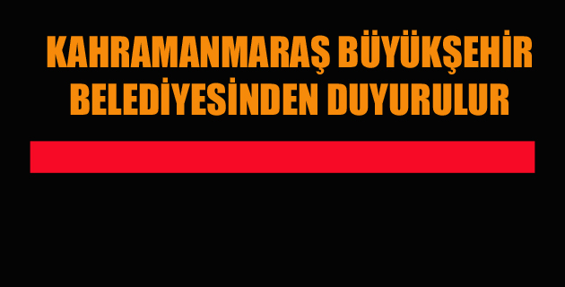 KAHRAMANMARAŞ BÜYÜKŞEHİR BELEDİYESİNDEN DUYURULUR