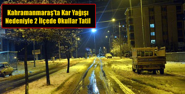 Kahramanmaraş’ta Kar Yağışı Nedeniyle 2 İlçede Okullar Tatil