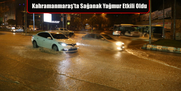 Kahramanmaraş’ta Sağanak Yağmur Etkili Oldu