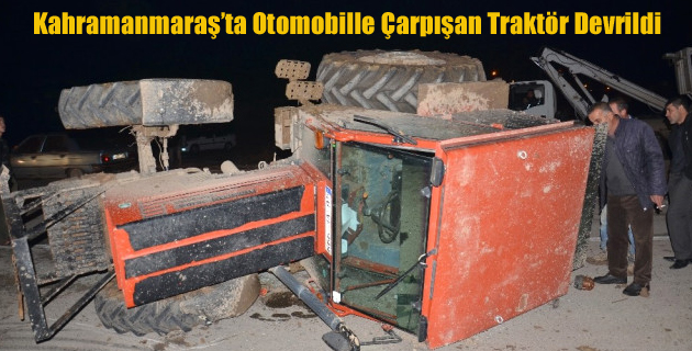 Kahramanmaraş’ta Otomobille Çarpışan Traktör Devrildi
