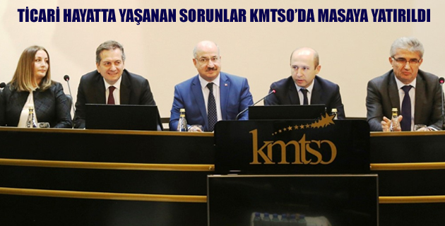 TİCARİ HAYATTA YAŞANAN SORUNLAR KMTSO’DA MASAYA YATIRILDI