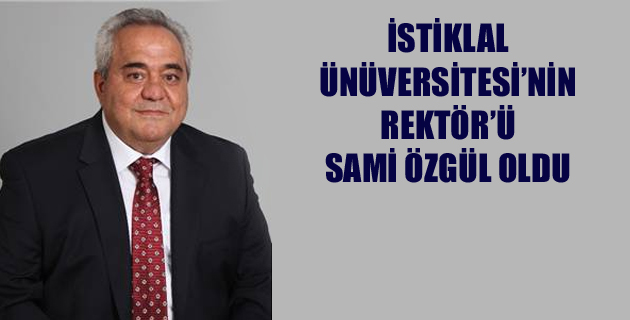 İSTİKLAL ÜNÜVERSİTESİ’NİN REKTÖR’Ü SAMİ ÖZGÜL OLDU