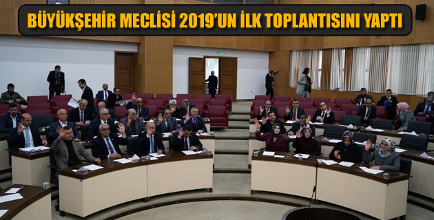 BÜYÜKŞEHİR MECLİSİ 2019’UN İLK TOPLANTISINI YAPTI