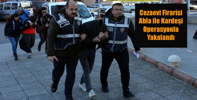 Cezaevi Firarisi Abla ile Kardeşi Operasyonla Yakalandı