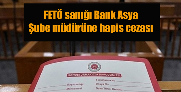 FETÖ sanığı Bank Asya şube müdürüne hapis cezası