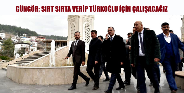 GÜNGÖR; SIRT SIRTA VERİP TÜRKOĞLU İÇİN ÇALIŞACAĞIZ