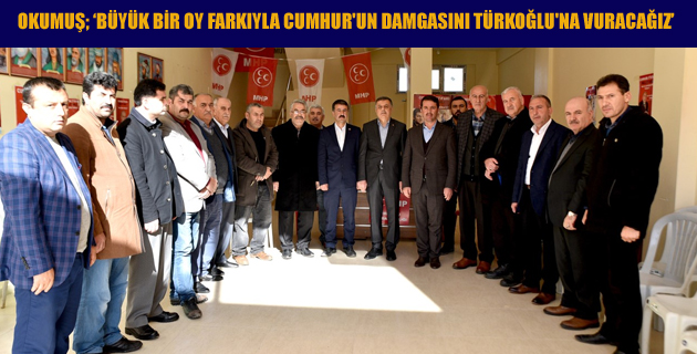 OKUMUŞ BÜYÜK BİR OY FARKIYLA CUMHUR’UN DAMGASINI TÜRKOĞLU’NA VURACAĞIZ