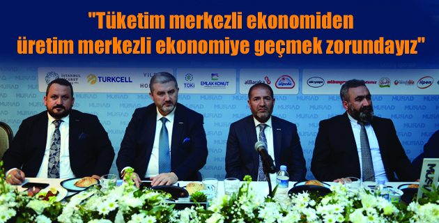 “Tüketim merkezli ekonomiden  üretim merkezli ekonomiye  geçmek zorundayız”