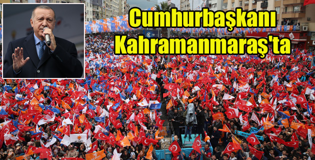 Cumhurbaşkanı Kahramanmaraş’ta