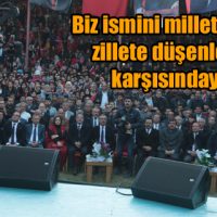 Biz ismini millet yapıp, zillete düşenlerin karşısındayız