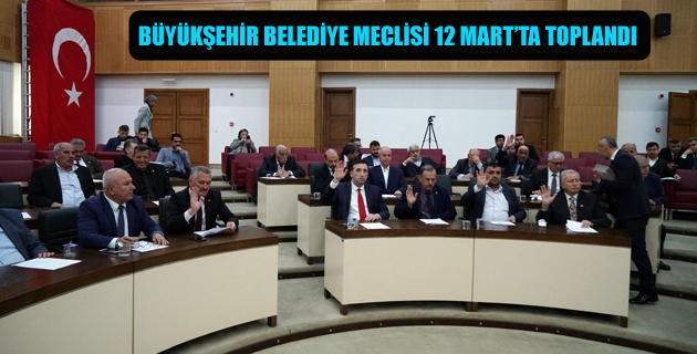 BÜYÜKŞEHİR BELEDİYE MECLİSİ 12 MART’TA TOPLANDI
