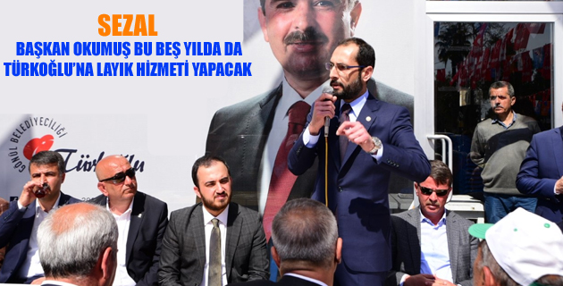 SEZAL; BAŞKAN OKUMUŞ BU BEŞ YILDA DA TÜRKOĞLU’NA LAYIK HİZMETİ YAPACAK