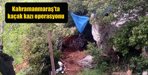 Kahramanmaraş’ta kaçak kazı operasyonu