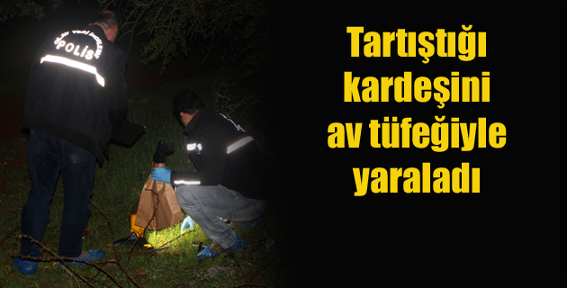 Tartıştığı kardeşini av tüfeğiyle yaraladı