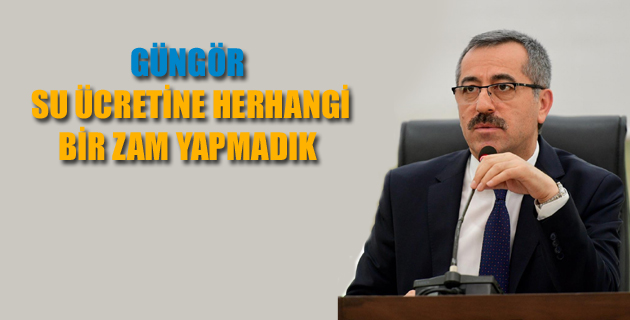 GÜNGÖR: “SU ÜCRETİNE HERHANGİ BİR ZAM YAPMADIK”