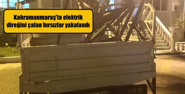Kahramanmaraş’ta elektrik direğini çalan hırsızlar yakalandı