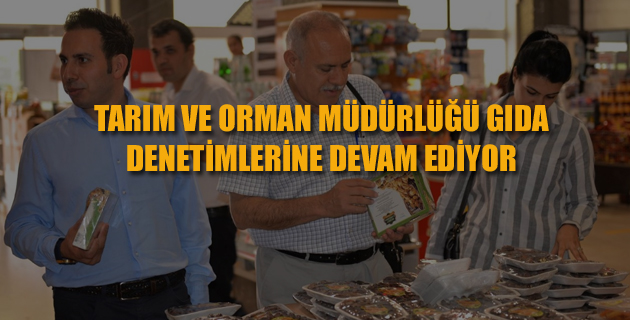 TARIM VE ORMAN MÜDÜRLÜĞÜ GIDA DENETİMLERİNE DEVAM EDİYOR
